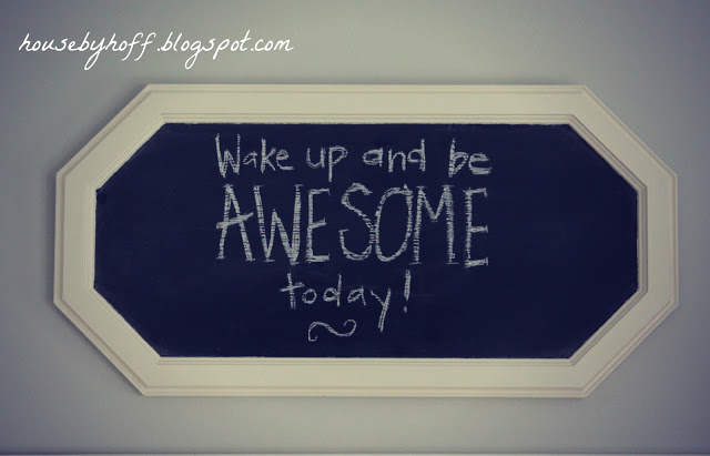 10 things to write on your chalkboard via housebyhoff.com Wake up and be awesome today on the chalkboard.